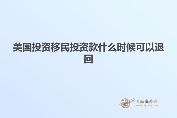 美国投资移民投资款什么时候可以退回