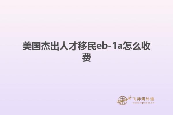 美国杰出人才移民eb-1a怎么收费