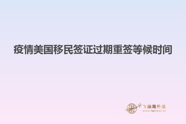 疫情美国移民签证过期重签等候时间
