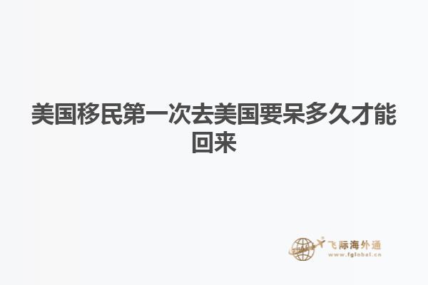 美国移民第一次去美国要呆多久才能回来