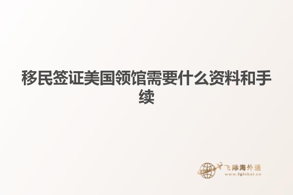移民签证美国领馆需要什么资料和手续