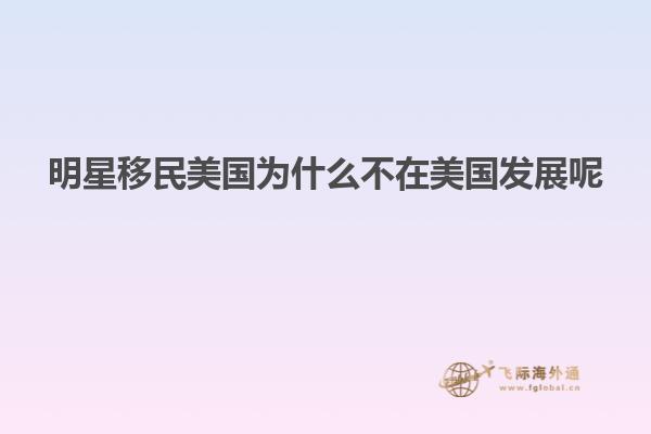 明星移民美国为什么不在美国发展呢