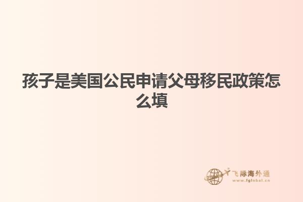 孩子是美国公民申请父母移民政策怎么填