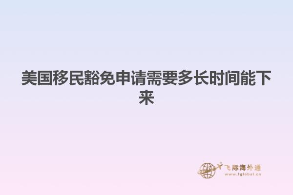 美国移民豁免申请需要多长时间能下来
