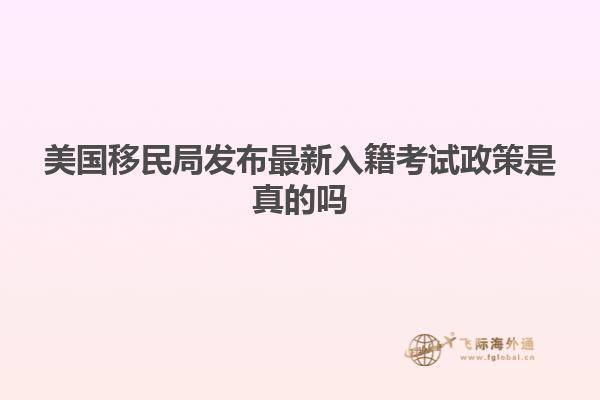 美国移民局发布最新入籍考试政策是真的吗