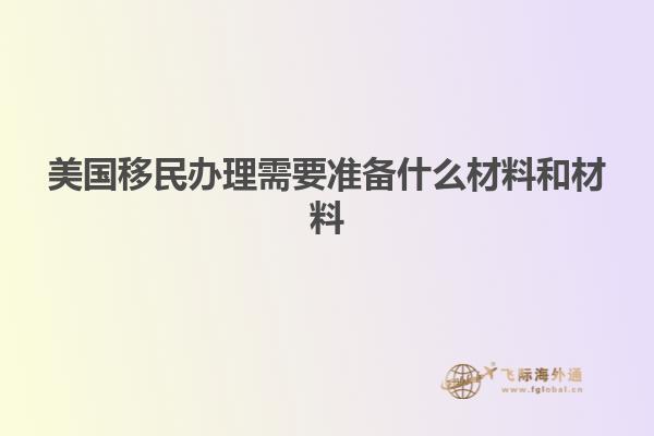 美国移民办理需要准备什么材料和材料