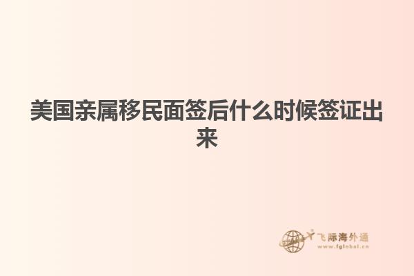 美国亲属移民面签后什么时候签证出来