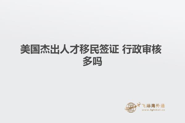 美国杰出人才移民签证 行政审核 多吗