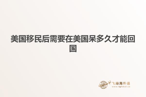 美国移民后需要在美国呆多久才能回国
