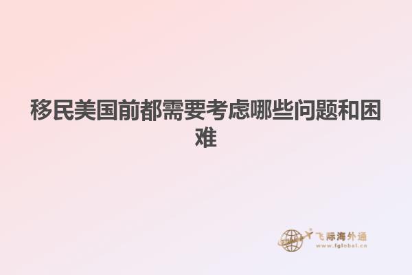 移民美国前都需要考虑哪些问题和困难