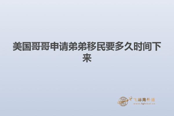 美国哥哥申请弟弟移民要多久时间下来