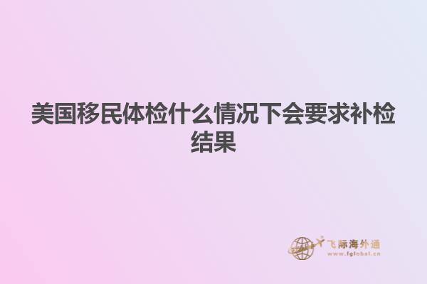 美国移民体检什么情况下会要求补检结果