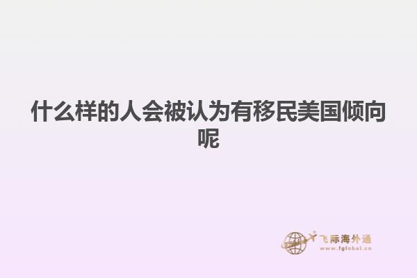 什么样的人会被认为有移民美国倾向呢