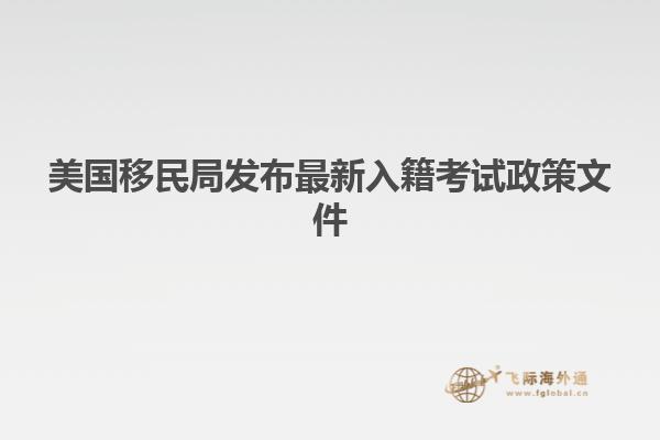 美国移民局发布最新入籍考试政策文件