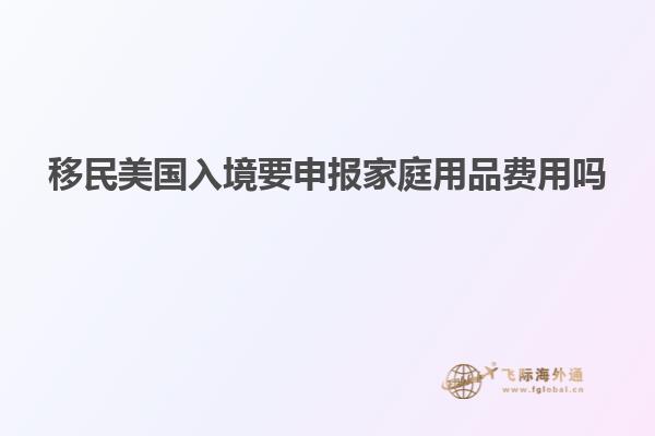 移民美国入境要申报家庭用品费用吗
