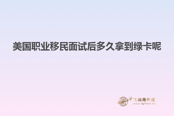 美国职业移民面试后多久拿到绿卡呢
