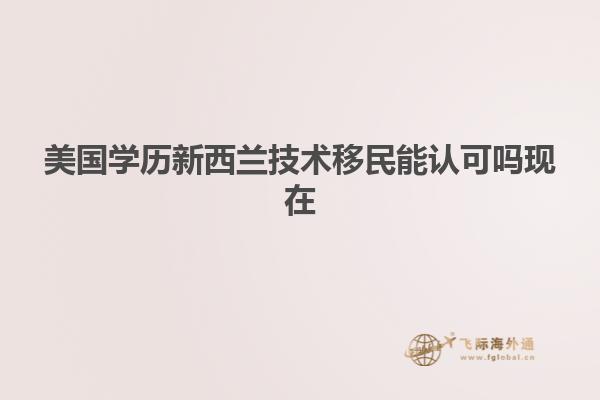美国学历新西兰技术移民能认可吗现在