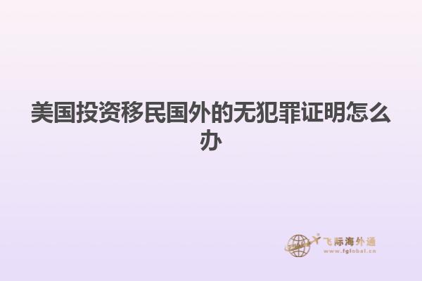 美国投资移民国外的无犯罪证明怎么办