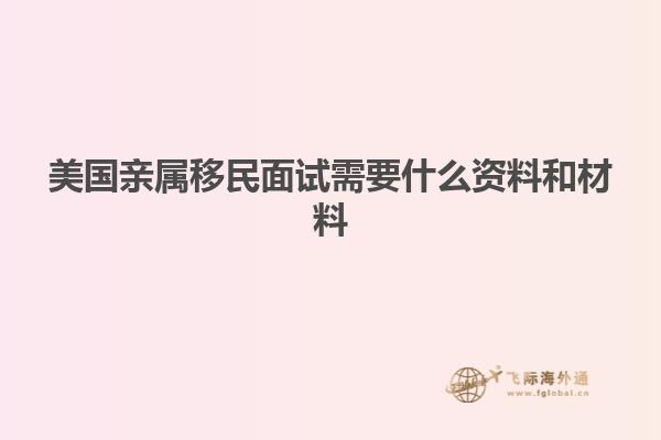 美国亲属移民面试需要什么资料和材料