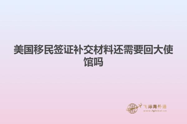 美国移民签证补交材料还需要回大使馆吗