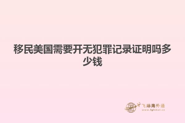 移民美国需要开无犯罪记录证明吗多少钱