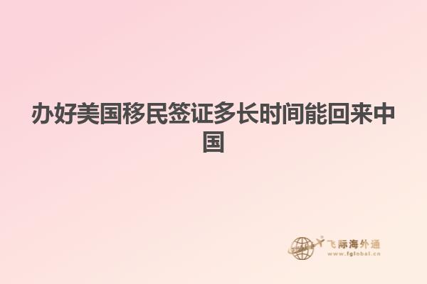 办好美国移民签证多长时间能回来中国