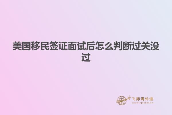 美国移民签证面试后怎么判断过关没过