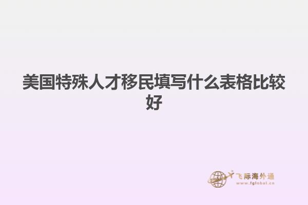 美国特殊人才移民填写什么表格比较好