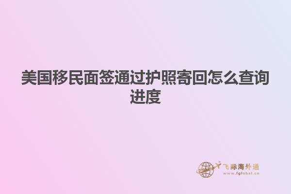 美国移民面签通过护照寄回怎么查询进度
