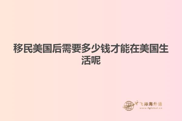 移民美国后需要多少钱才能在美国生活呢