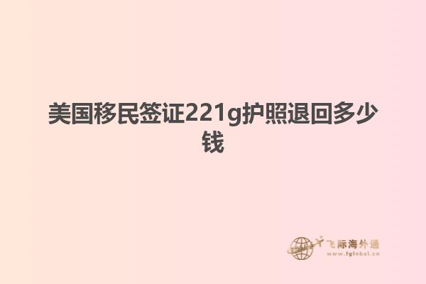 美国移民签证221g护照退回多少钱