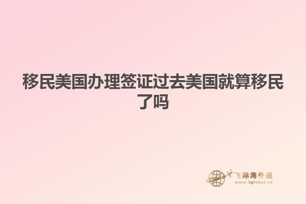 移民美国办理签证过去美国就算移民了吗