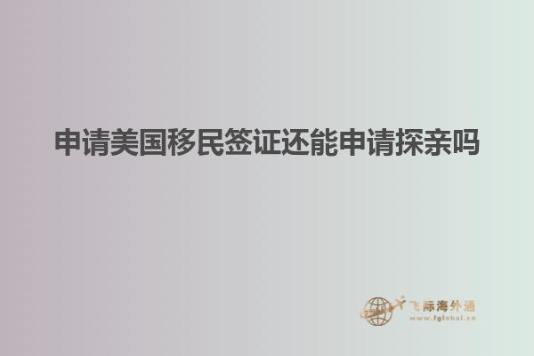 申请美国移民签证还能申请探亲吗