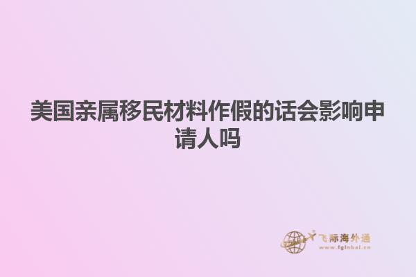 美国亲属移民材料作假的话会影响申请人吗