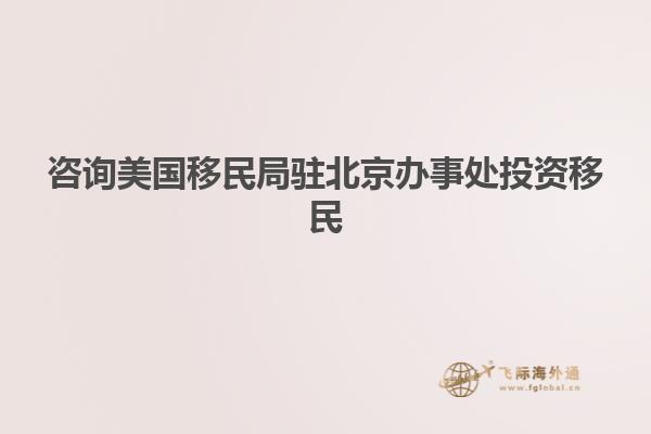 咨询美国移民局驻北京办事处投资移民