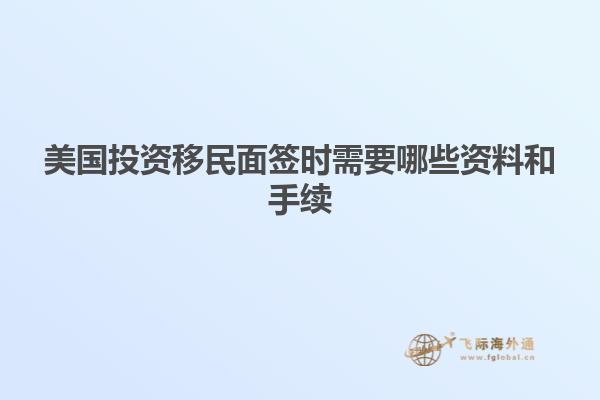 美国投资移民面签时需要哪些资料和手续