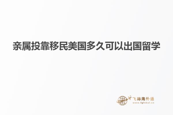 亲属投靠移民美国多久可以出国留学