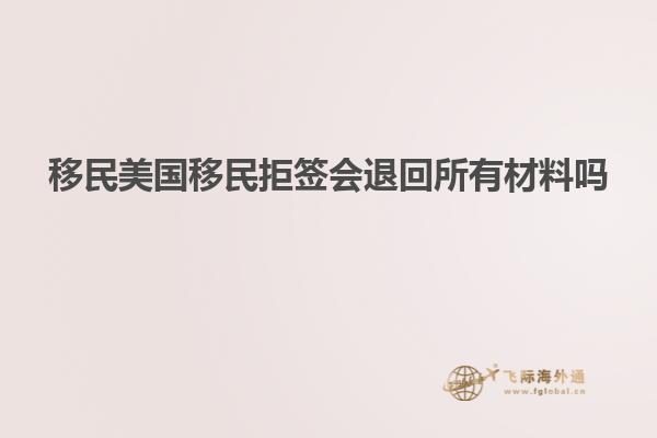 移民美国移民拒签会退回所有材料吗