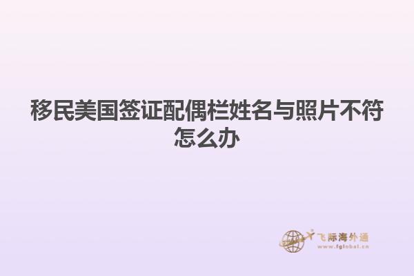 移民美国签证配偶栏姓名与照片不符怎么办