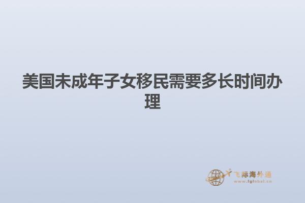 美国未成年子女移民需要多长时间办理