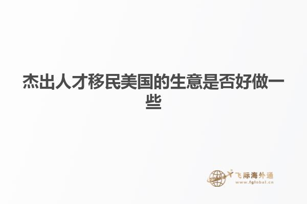 杰出人才移民美国的生意是否好做一些