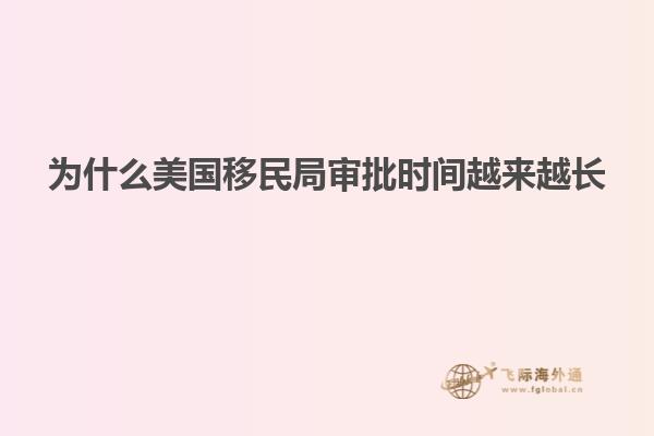 为什么美国移民局审批时间越来越长