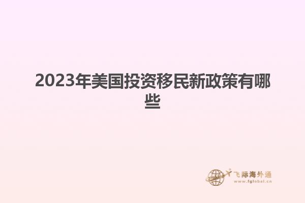 2023年美国投资移民新政策有哪些