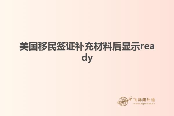 美国移民签证补充材料后显示ready