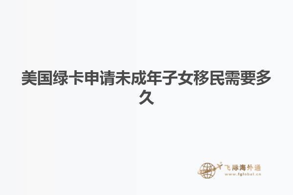 美国绿卡申请未成年子女移民需要多久