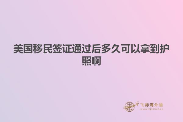 美国移民签证通过后多久可以拿到护照啊