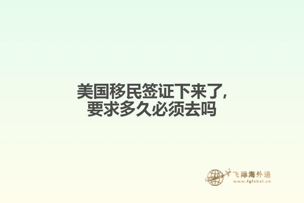美国移民签证下来了,要求多久必须去吗