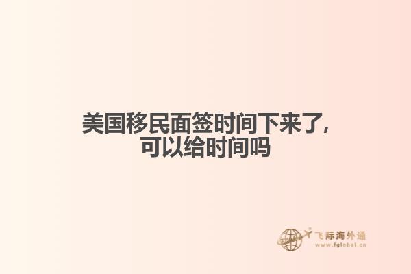 美国移民面签时间下来了,可以给时间吗