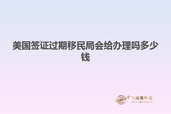 美国签证过期移民局会给办理吗多少钱