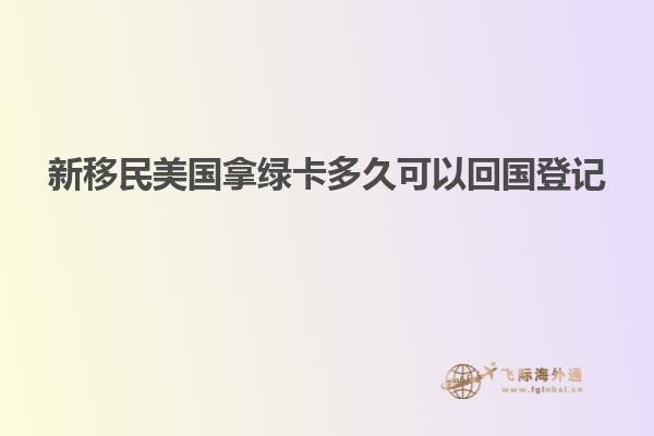 新移民美国拿绿卡多久可以回国登记